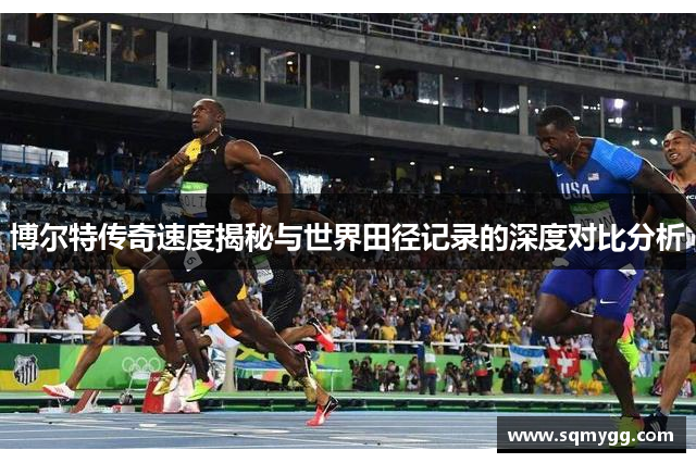 博尔特传奇速度揭秘与世界田径记录的深度对比分析