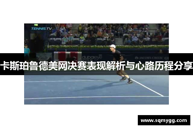 卡斯珀鲁德美网决赛表现解析与心路历程分享