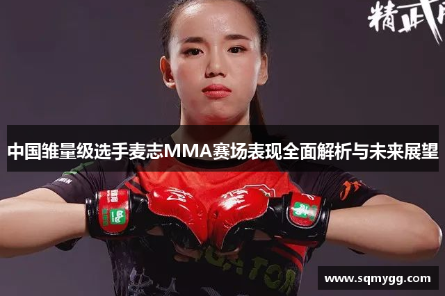 中国雏量级选手麦志MMA赛场表现全面解析与未来展望