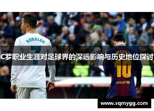 C罗职业生涯对足球界的深远影响与历史地位探讨