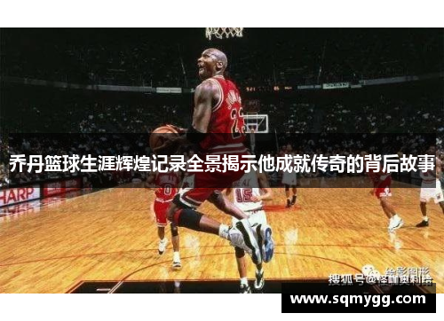 乔丹篮球生涯辉煌记录全景揭示他成就传奇的背后故事