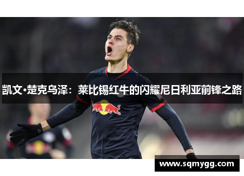 凯文·楚克乌泽：莱比锡红牛的闪耀尼日利亚前锋之路