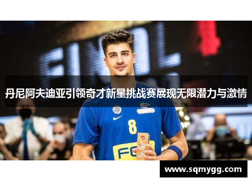 丹尼阿夫迪亚引领奇才新星挑战赛展现无限潜力与激情