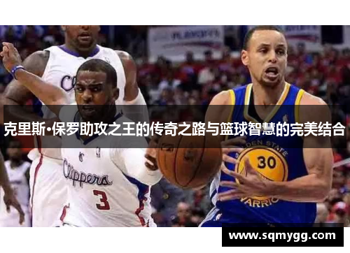 克里斯·保罗助攻之王的传奇之路与篮球智慧的完美结合