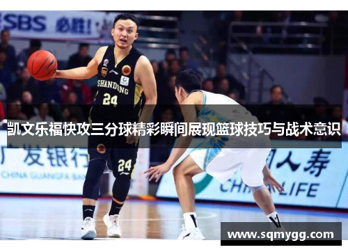 凯文乐福快攻三分球精彩瞬间展现篮球技巧与战术意识