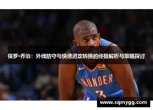 保罗·乔治：外线防守与快速进攻转换的终极解析与策略探讨