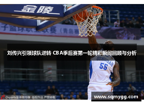 刘传兴引领球队逆转 CBA季后赛第一轮精彩瞬间回顾与分析