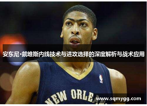 安东尼·戴维斯内线技术与进攻选择的深度解析与战术应用