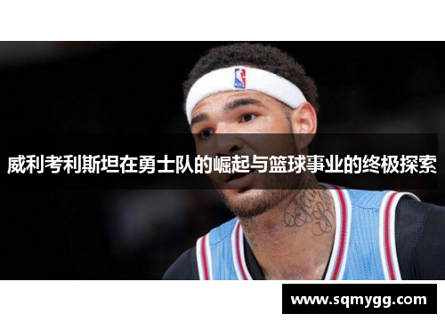 威利考利斯坦在勇士队的崛起与篮球事业的终极探索