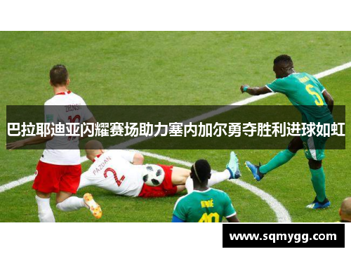 巴拉耶迪亚闪耀赛场助力塞内加尔勇夺胜利进球如虹