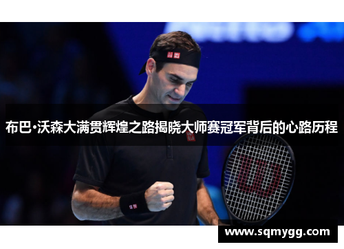 布巴·沃森大满贯辉煌之路揭晓大师赛冠军背后的心路历程