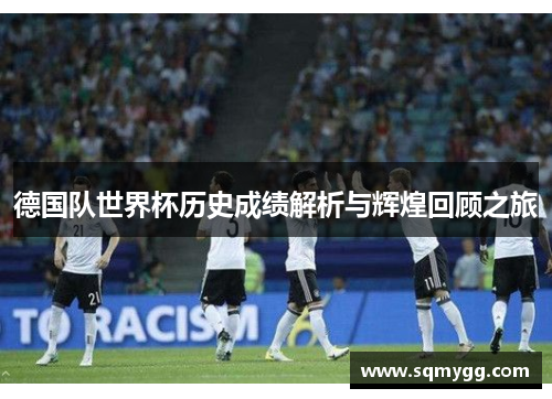 德国队世界杯历史成绩解析与辉煌回顾之旅