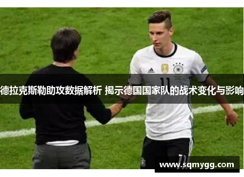德拉克斯勒助攻数据解析 揭示德国国家队的战术变化与影响