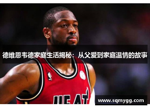 德维恩韦德家庭生活揭秘：从父爱到家庭温情的故事