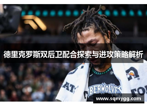 德里克罗斯双后卫配合探索与进攻策略解析