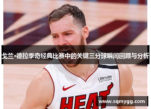 戈兰·德拉季奇经典比赛中的关键三分球瞬间回顾与分析