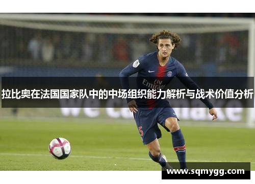 拉比奥在法国国家队中的中场组织能力解析与战术价值分析