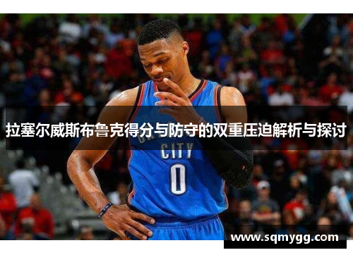 拉塞尔威斯布鲁克得分与防守的双重压迫解析与探讨