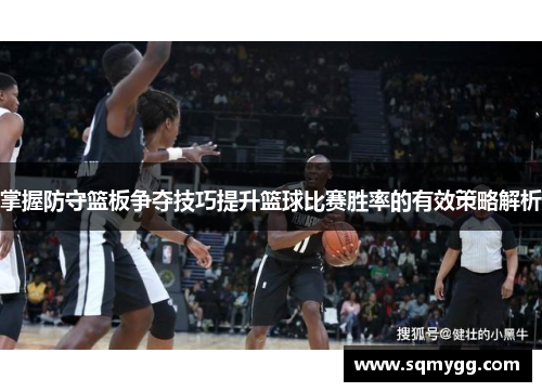 掌握防守篮板争夺技巧提升篮球比赛胜率的有效策略解析