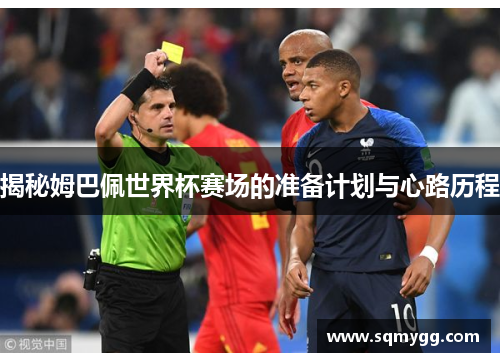 揭秘姆巴佩世界杯赛场的准备计划与心路历程