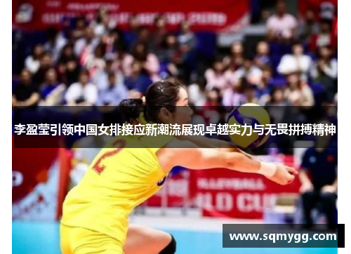 李盈莹引领中国女排接应新潮流展现卓越实力与无畏拼搏精神