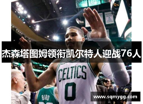 杰森塔图姆领衔凯尔特人迎战76人