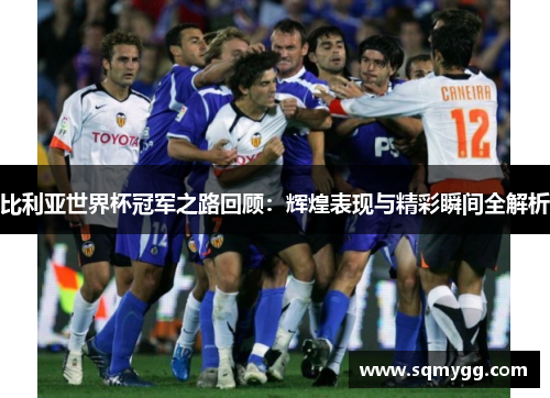 比利亚世界杯冠军之路回顾：辉煌表现与精彩瞬间全解析