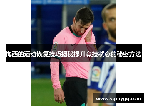 梅西的运动恢复技巧揭秘提升竞技状态的秘密方法