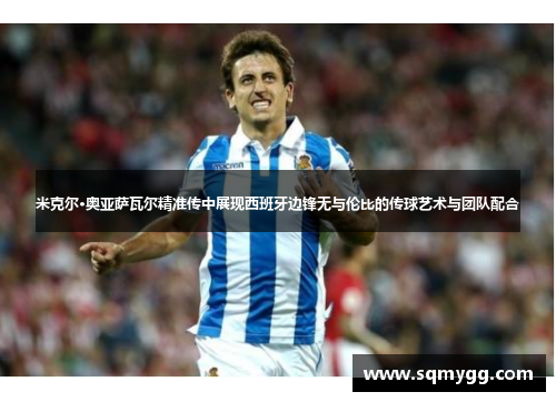 米克尔·奥亚萨瓦尔精准传中展现西班牙边锋无与伦比的传球艺术与团队配合