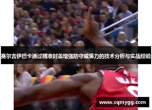 赛尔吉伊巴卡通过精准封盖增强防守威慑力的技术分析与实战经验