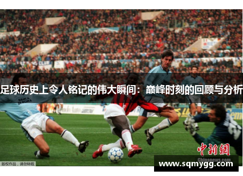 足球历史上令人铭记的伟大瞬间：巅峰时刻的回顾与分析