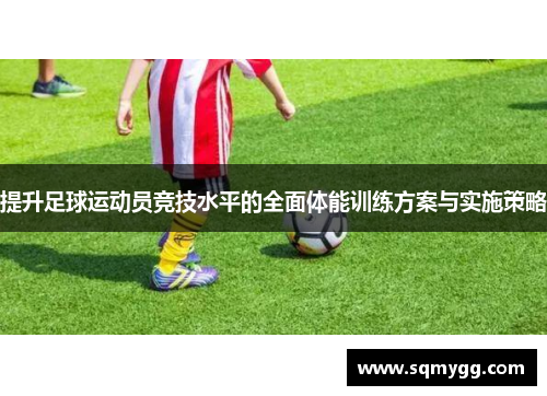 提升足球运动员竞技水平的全面体能训练方案与实施策略