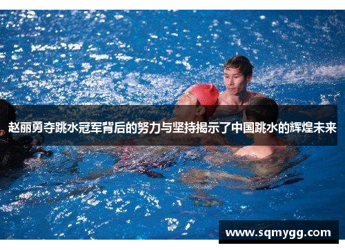 赵丽勇夺跳水冠军背后的努力与坚持揭示了中国跳水的辉煌未来