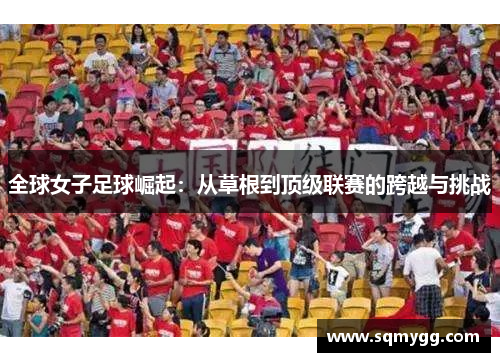 全球女子足球崛起：从草根到顶级联赛的跨越与挑战