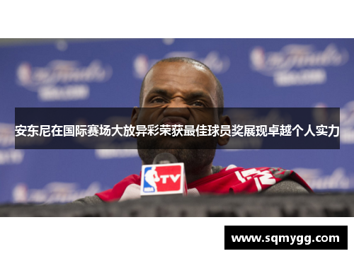 安东尼在国际赛场大放异彩荣获最佳球员奖展现卓越个人实力