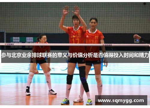 参与北京业余排球联赛的意义与价值分析是否值得投入时间和精力