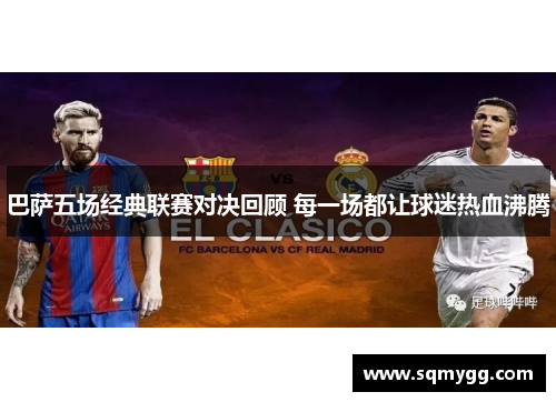 巴萨五场经典联赛对决回顾 每一场都让球迷热血沸腾