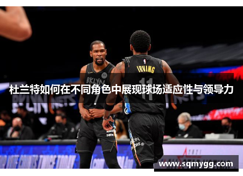 杜兰特如何在不同角色中展现球场适应性与领导力