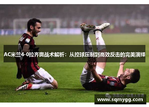 AC米兰4-0拉齐奥战术解析：从控球压制到高效反击的完美演绎