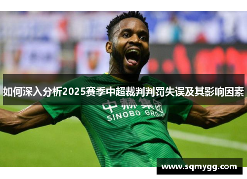 如何深入分析2025赛季中超裁判判罚失误及其影响因素