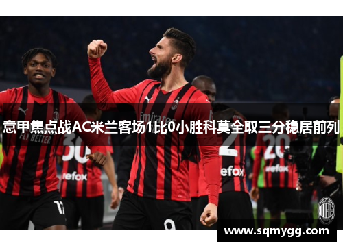 意甲焦点战AC米兰客场1比0小胜科莫全取三分稳居前列