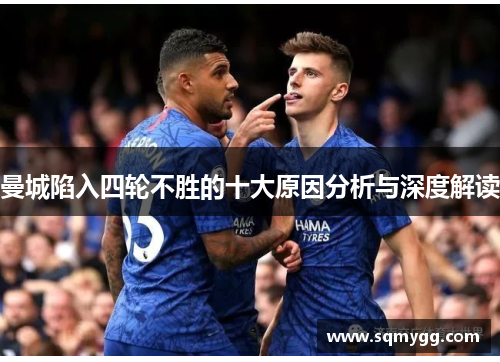 曼城陷入四轮不胜的十大原因分析与深度解读