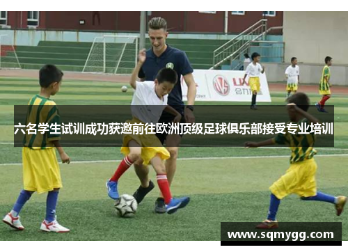 六名学生试训成功获邀前往欧洲顶级足球俱乐部接受专业培训