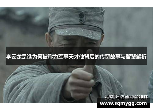 李云龙是谁为何被称为军事天才他背后的传奇故事与智慧解析