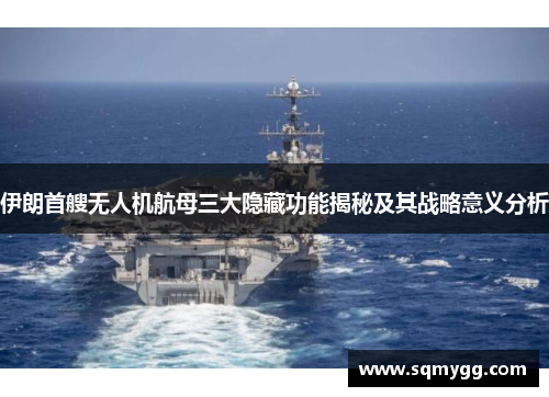 伊朗首艘无人机航母三大隐藏功能揭秘及其战略意义分析