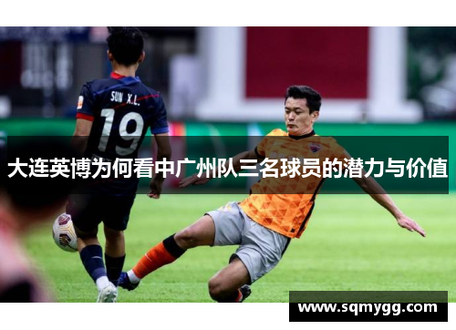 大连英博为何看中广州队三名球员的潜力与价值