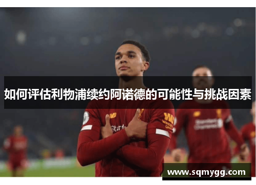 如何评估利物浦续约阿诺德的可能性与挑战因素